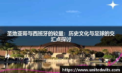 圣地亚哥与西班牙的较量：历史文化与足球的交汇点探讨