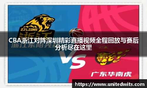 CBA浙江对阵深圳精彩直播视频全程回放与赛后分析尽在这里