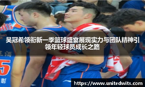 吴冠希领衔新一季篮球盛宴展现实力与团队精神引领年轻球员成长之路